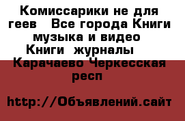 Комиссарики не для геев - Все города Книги, музыка и видео » Книги, журналы   . Карачаево-Черкесская респ.